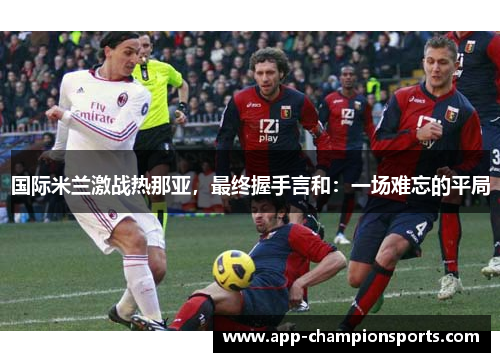 国际米兰激战热那亚，最终握手言和：一场难忘的平局