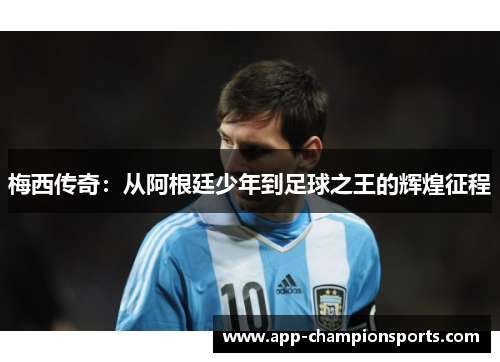 梅西传奇：从阿根廷少年到足球之王的辉煌征程