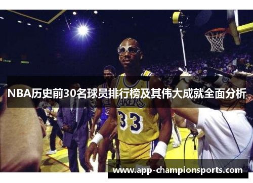 NBA历史前30名球员排行榜及其伟大成就全面分析