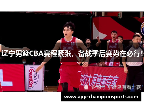 辽宁男篮CBA赛程紧张，备战季后赛势在必行！