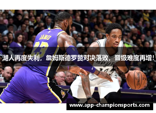 湖人再度失利，詹姆斯德罗赞对决落败，晋级难度再增！