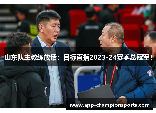 山东队主教练放话：目标直指2023-24赛季总冠军！