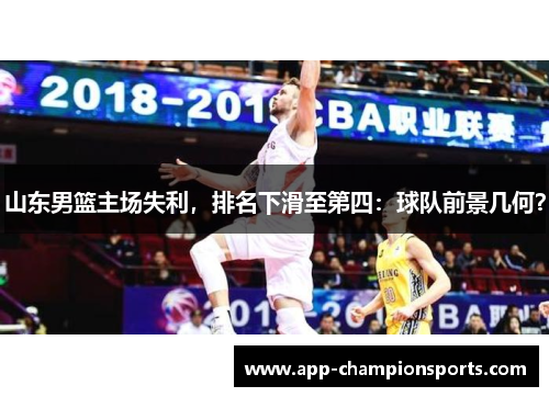 山东男篮主场失利，排名下滑至第四：球队前景几何？