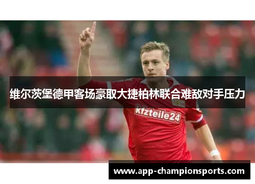 维尔茨堡德甲客场豪取大捷柏林联合难敌对手压力