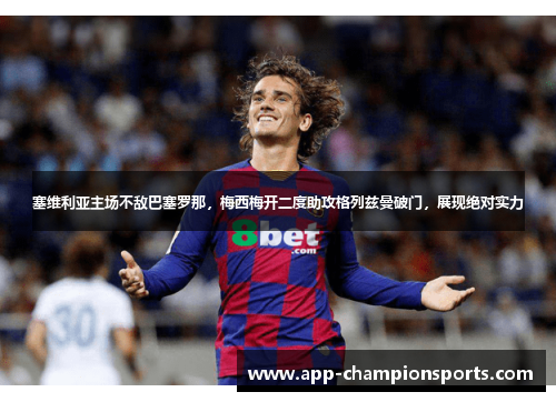 塞维利亚主场不敌巴塞罗那，梅西梅开二度助攻格列兹曼破门，展现绝对实力