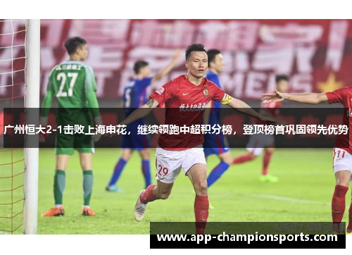 广州恒大2-1击败上海申花，继续领跑中超积分榜，登顶榜首巩固领先优势