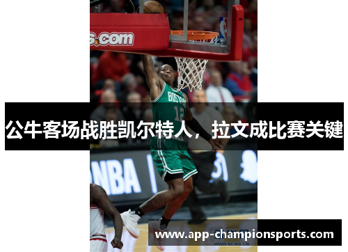 公牛客场战胜凯尔特人，拉文成比赛关键