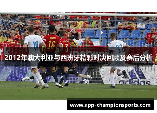 2012年澳大利亚与西班牙精彩对决回顾及赛后分析