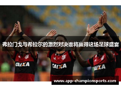 弗拉门戈与希拉尔的激烈对决谁将赢得这场足球盛宴