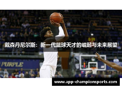 戴森丹尼尔斯：新一代篮球天才的崛起与未来展望