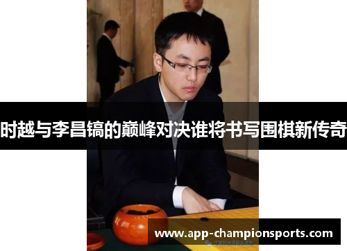 时越与李昌镐的巅峰对决谁将书写围棋新传奇