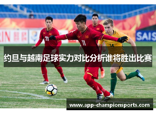 约旦与越南足球实力对比分析谁将胜出比赛