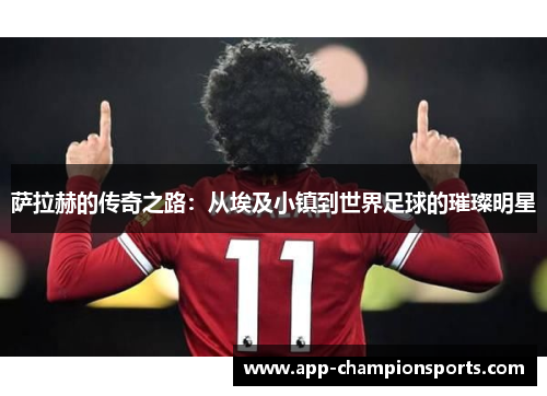 萨拉赫的传奇之路：从埃及小镇到世界足球的璀璨明星